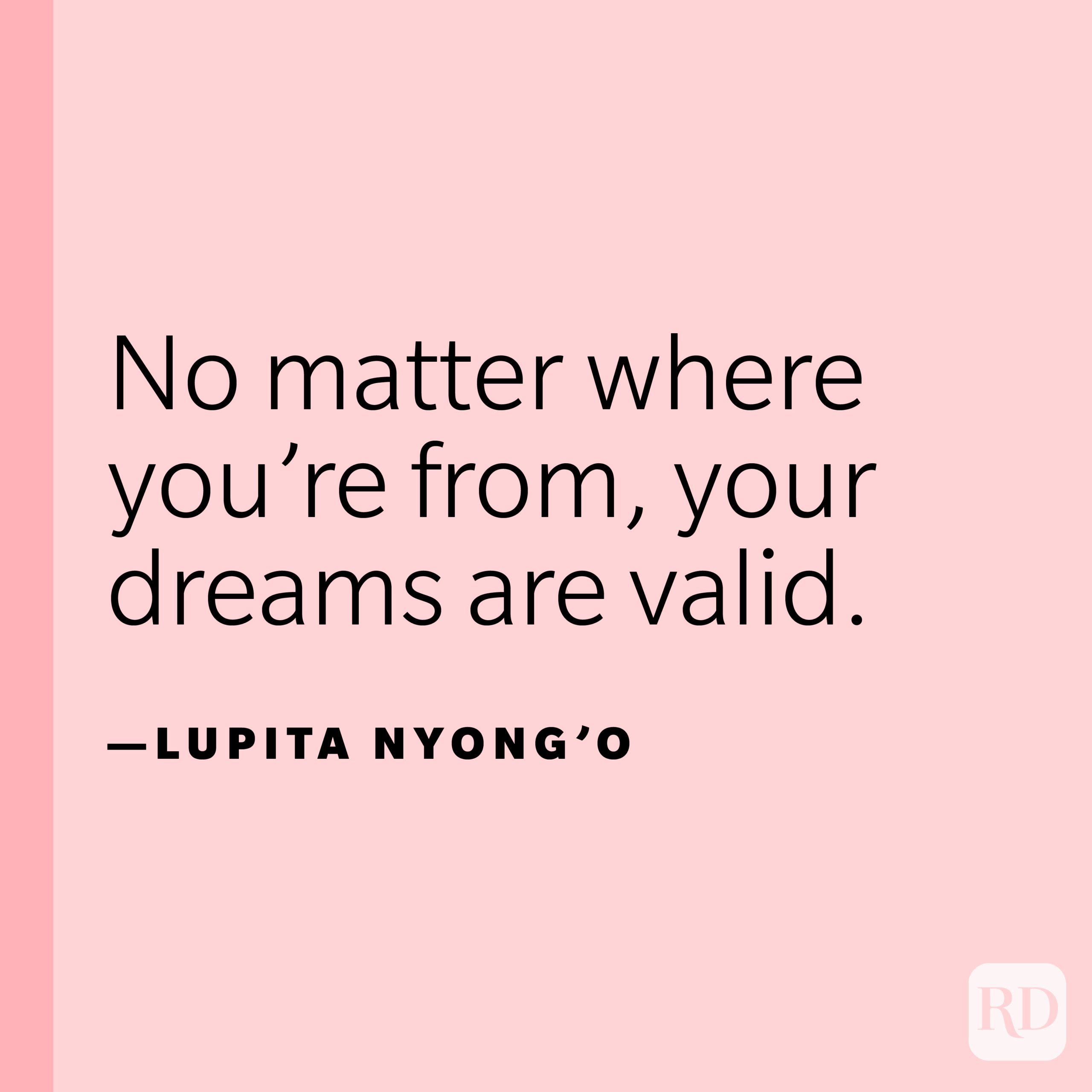 "No matter where you're from, your dreams are valid."—Lupita Nyong'o. 