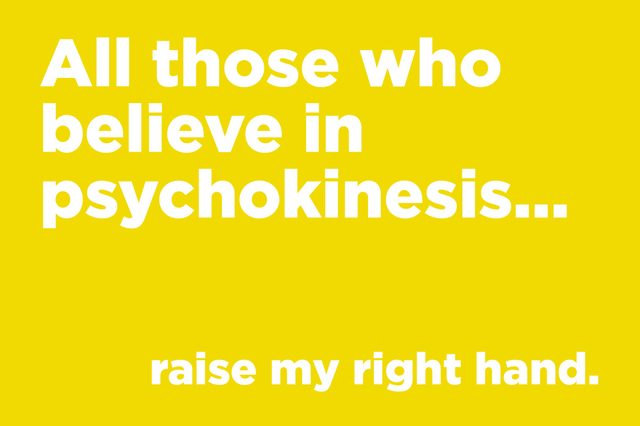 White bold text on a yellow background reads, "All those who believe in psychokinesis... raise my right hand."