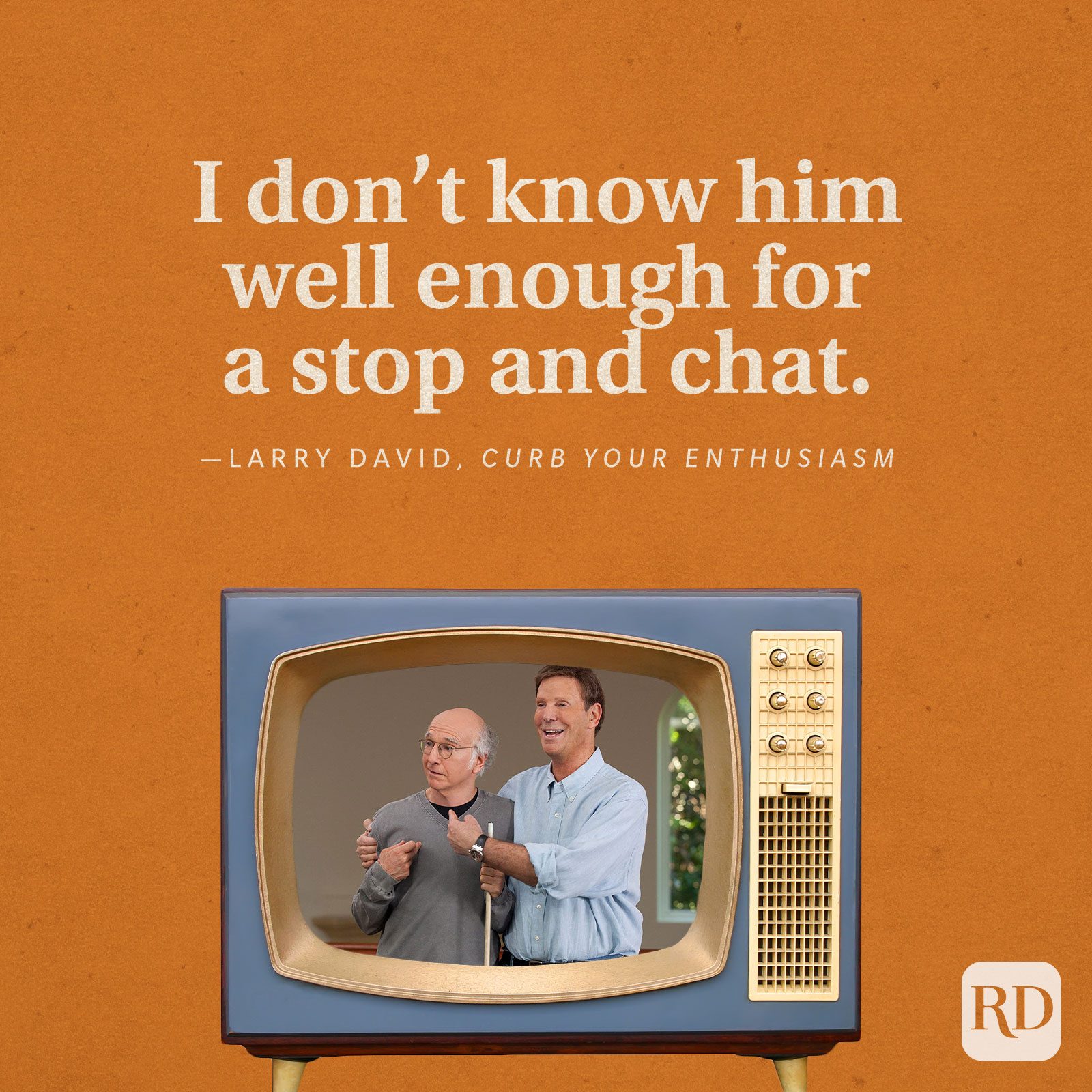“I don’t know him well enough for a stop and chat.” -Larry David in Curb You Enthusiasm.