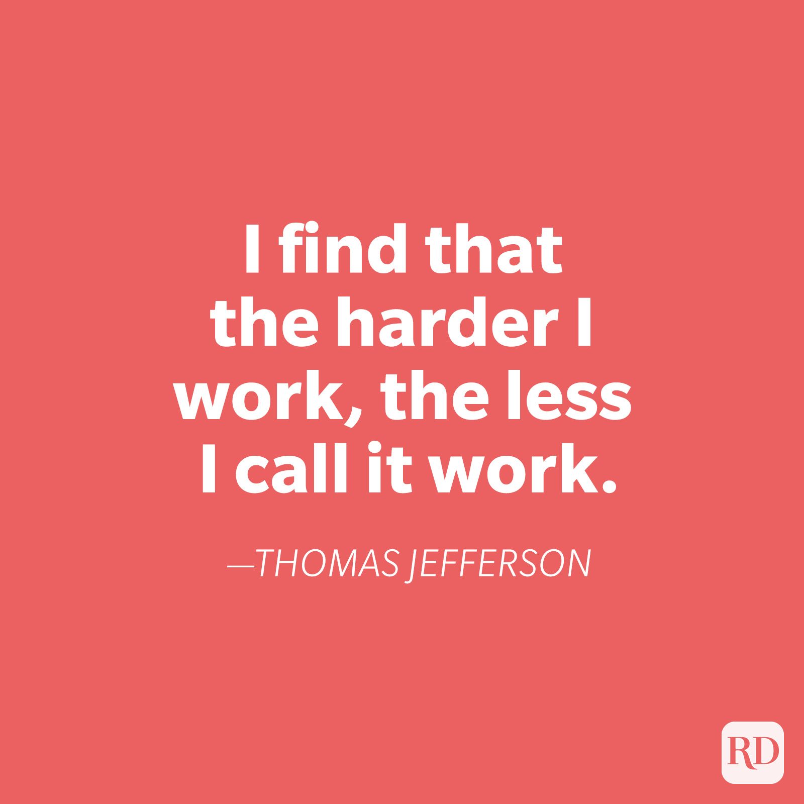 Quote stating, "I find that the harder I work, the less I call it work." by Thomas Jefferson on a coral background.