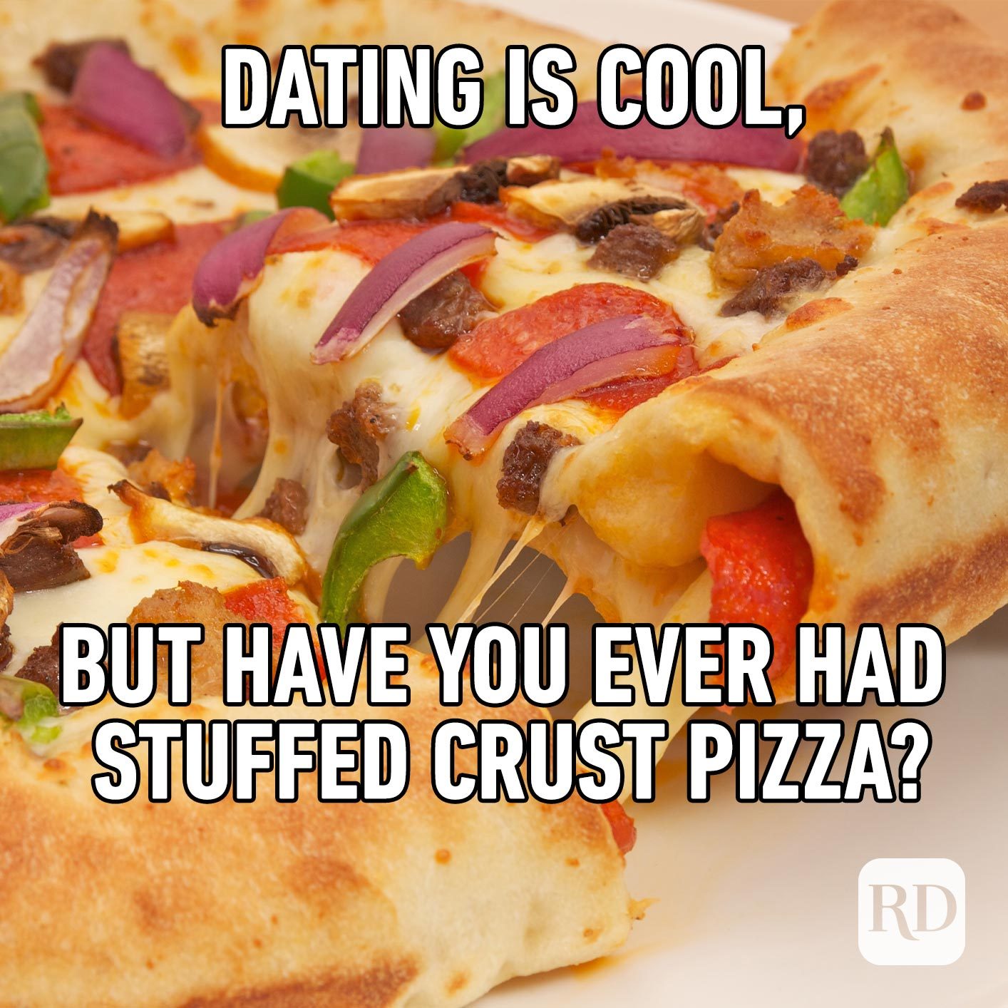 Thick, stuffed-crust pizza. Meme text: Dating is cool, but have you ever had stuffed crust pizza?