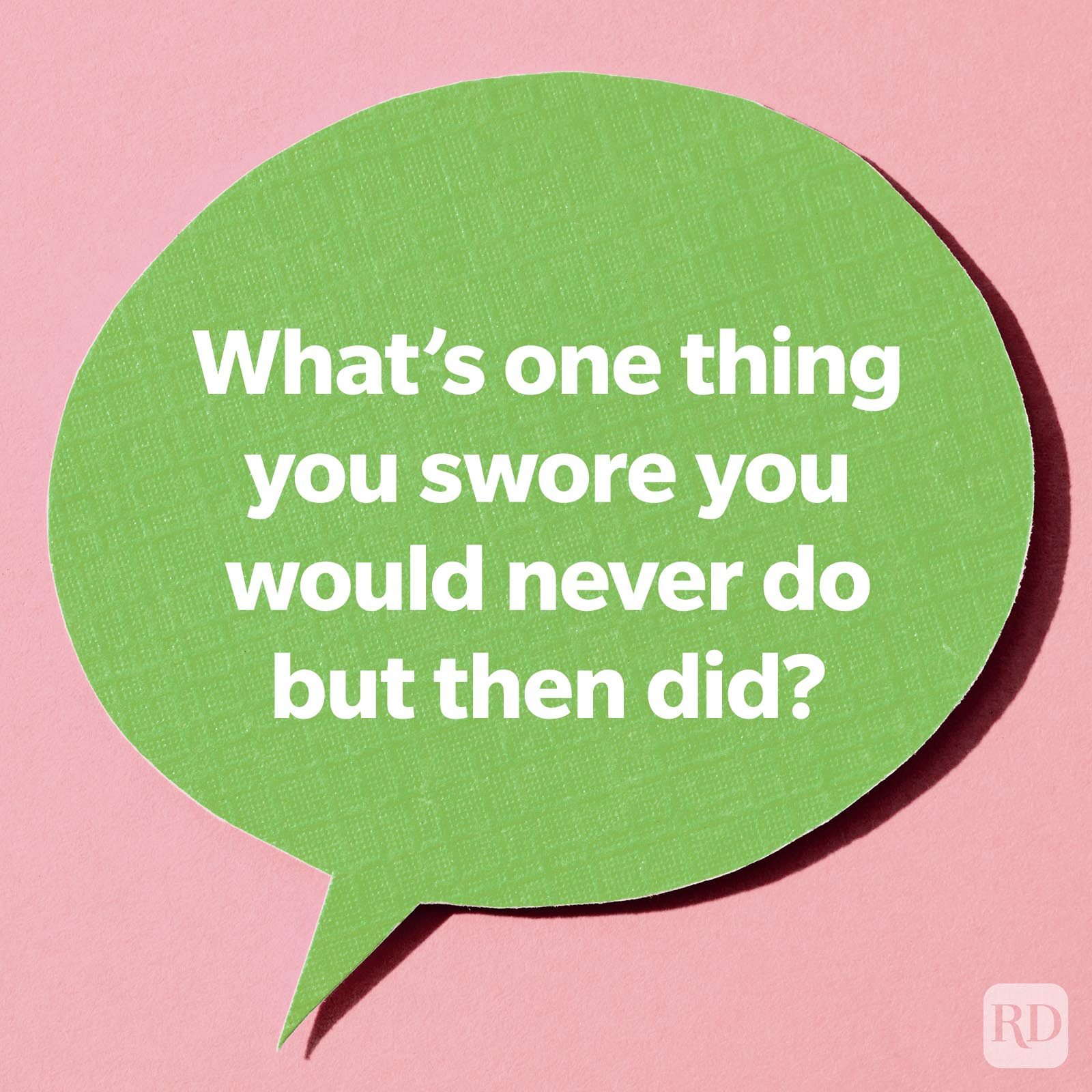 What's one thing you swore you would never do but then did?