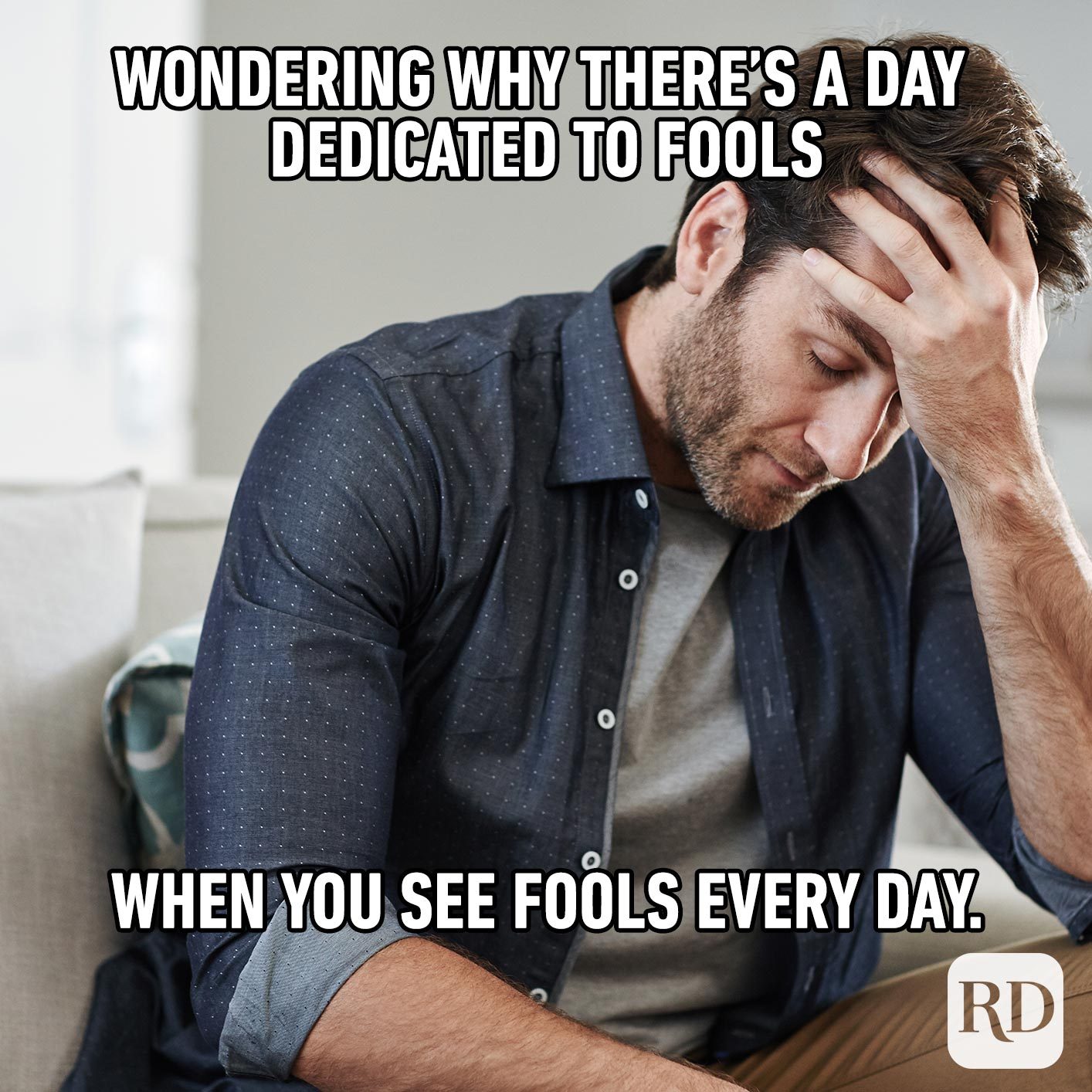 Man with head in his hands. Meme text: Wondering why there’s a day dedicated to fools when you see fools every day.