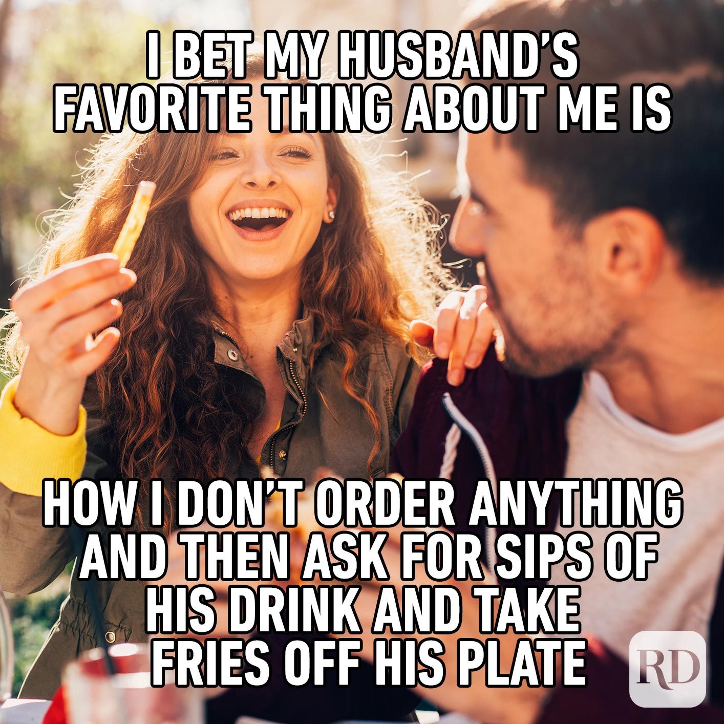Picture of woman stealing a fry from her husband. Meme text: I bet my husband’s favorite thing about me is how I don’t order anything and then ask for sips of his drink and take fries off his plate