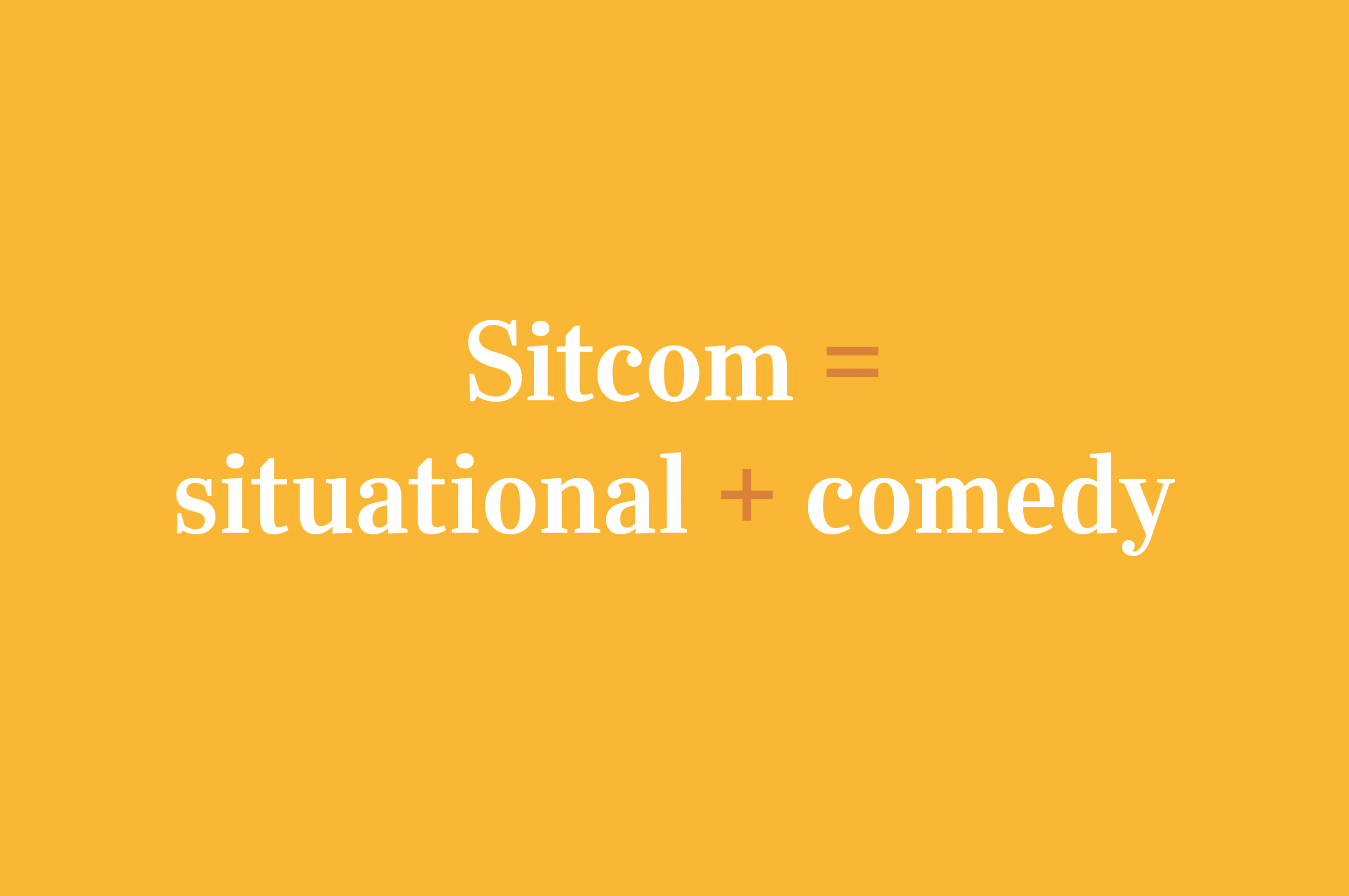 Sitcom = Situational + Comedy