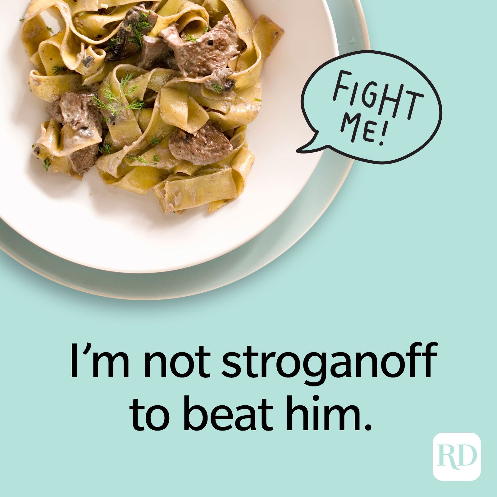 I’m not stroganoff to beat him.