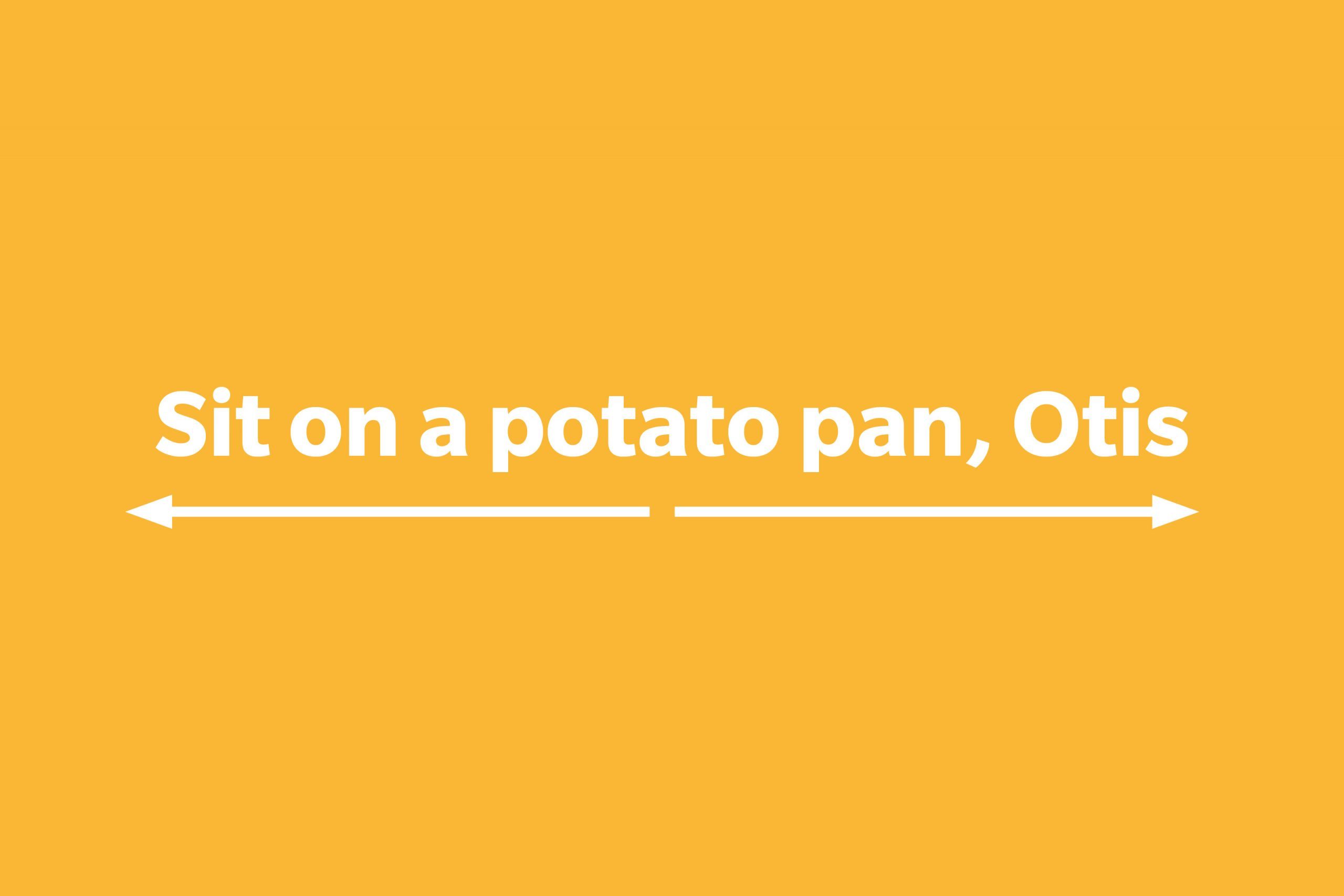Sit on a potato pan, Otis