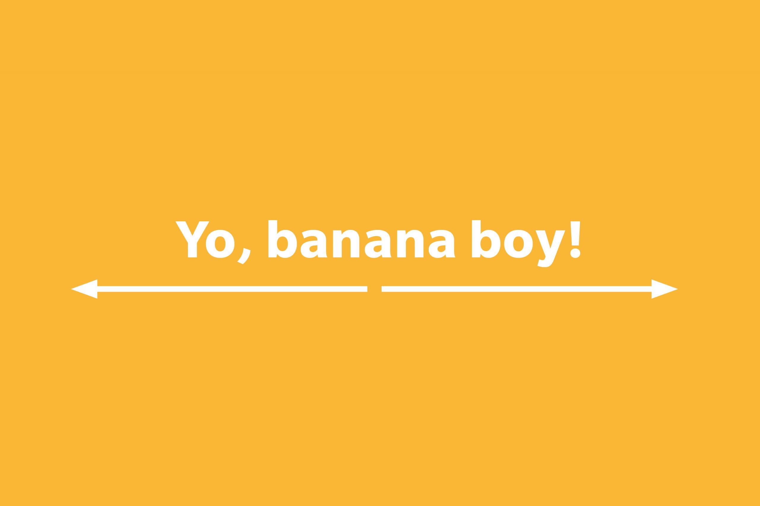 Yo, banana boy!