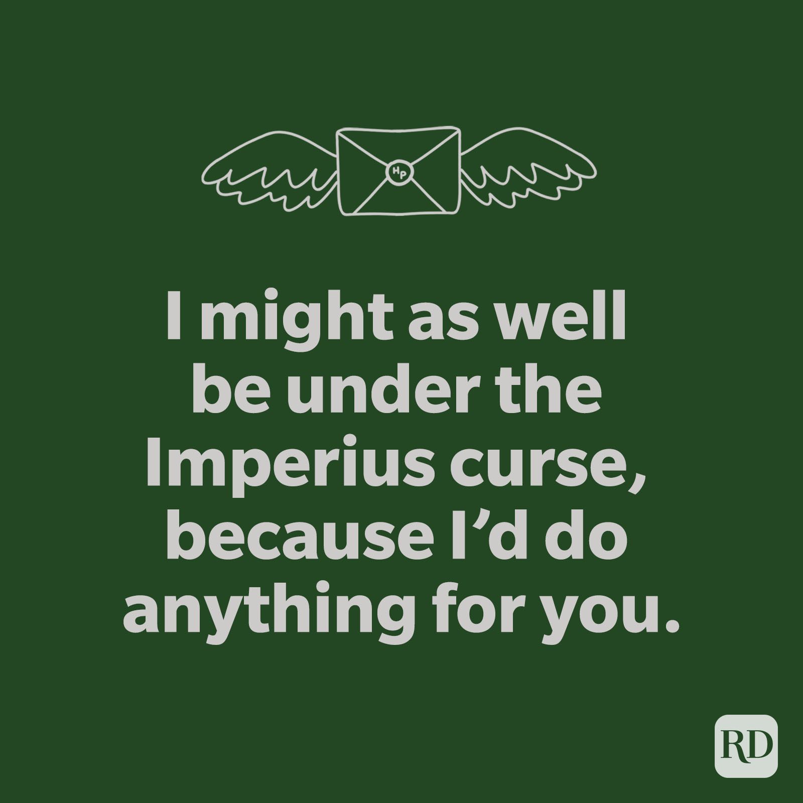 I might as well be under the imperious curse, because I'd do anything for you.