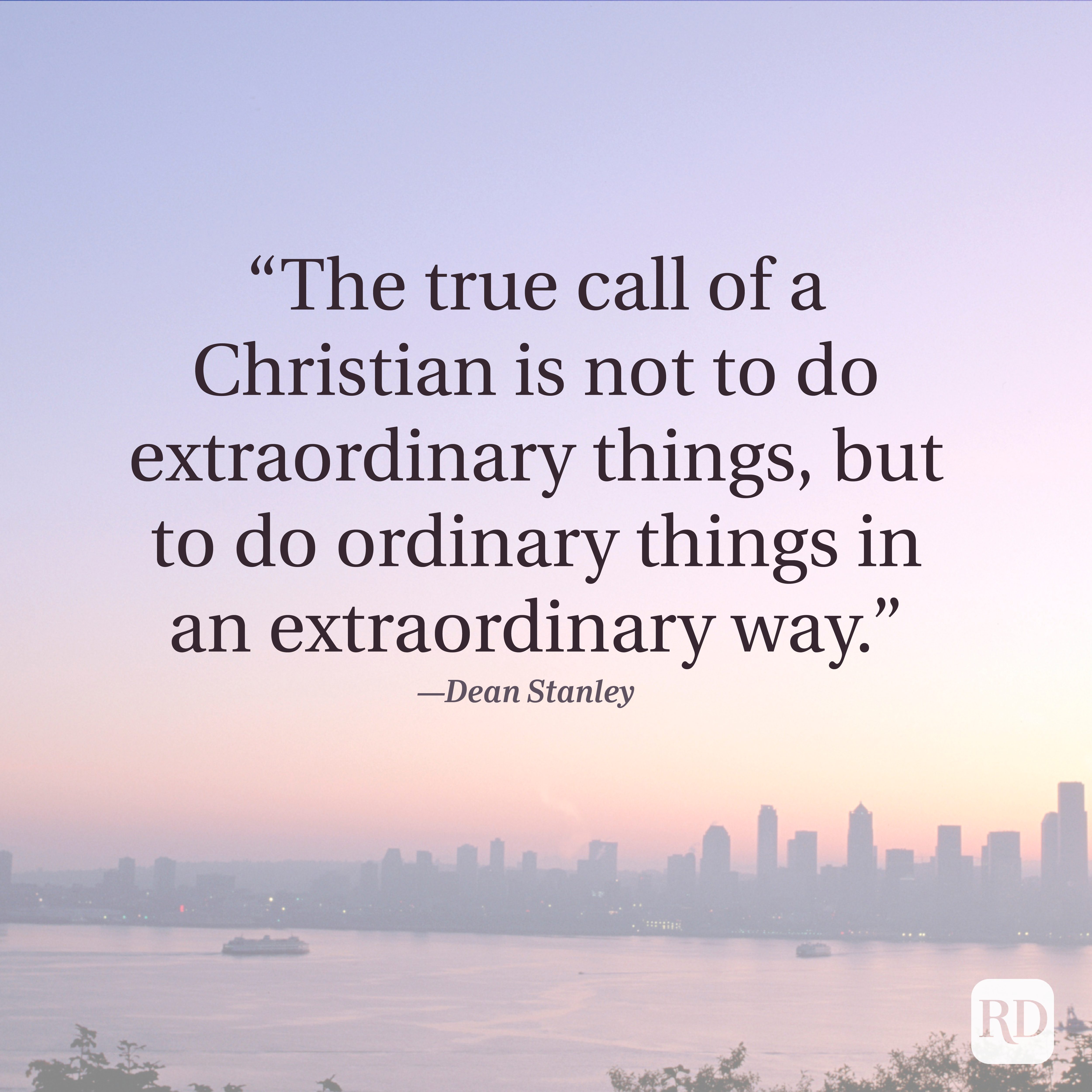 Quote reads, &acirc;&euro;&oelig;The true call of a Christian is not to do extraordinary things, but to do ordinary things in an extraordinary way.&acirc;&euro; - Dean Stanley.