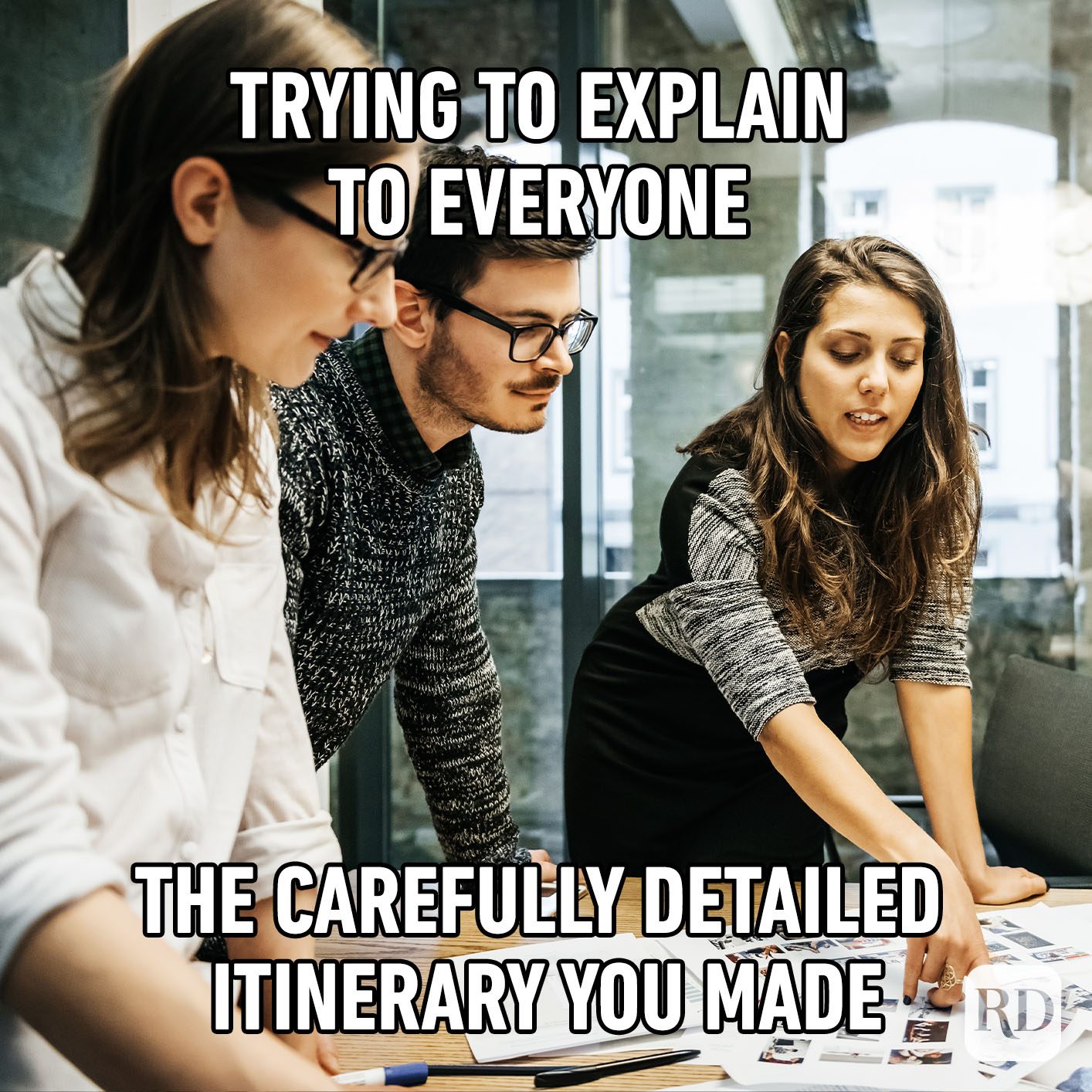 Trying To Explain To Everyone The Carefully Detailed Itinerary You Made