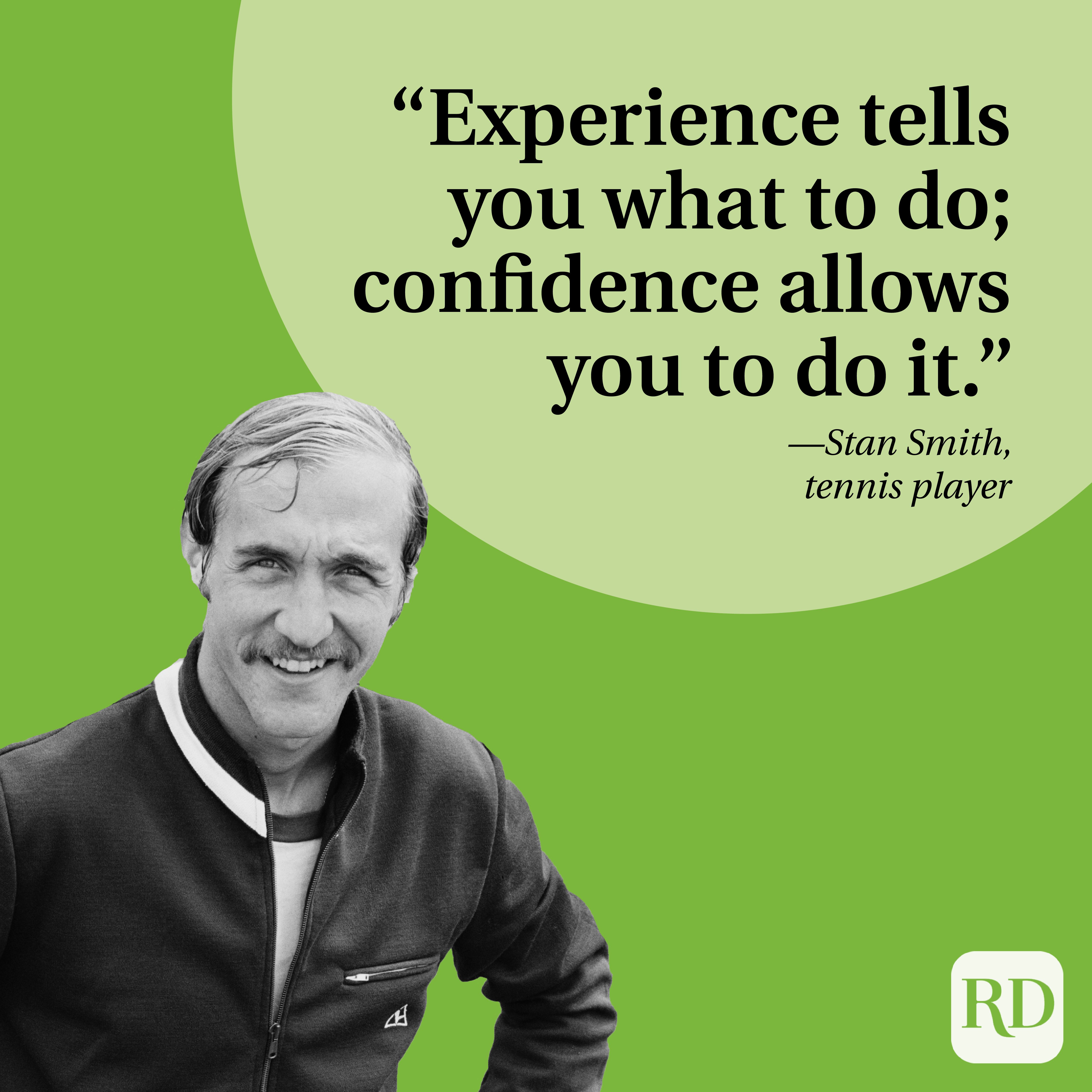 "Experience tells you what to do; confidence allows you to do it." —Stan Smith, tennis player