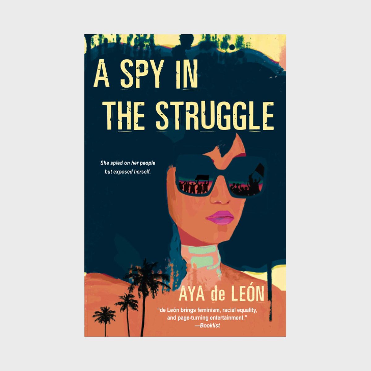 A woman wearing sunglasses reflects protest figures; text reads, "A Spy in the Struggle" by Aya de LeÃ³n, set against a colorful backdrop with palm trees.