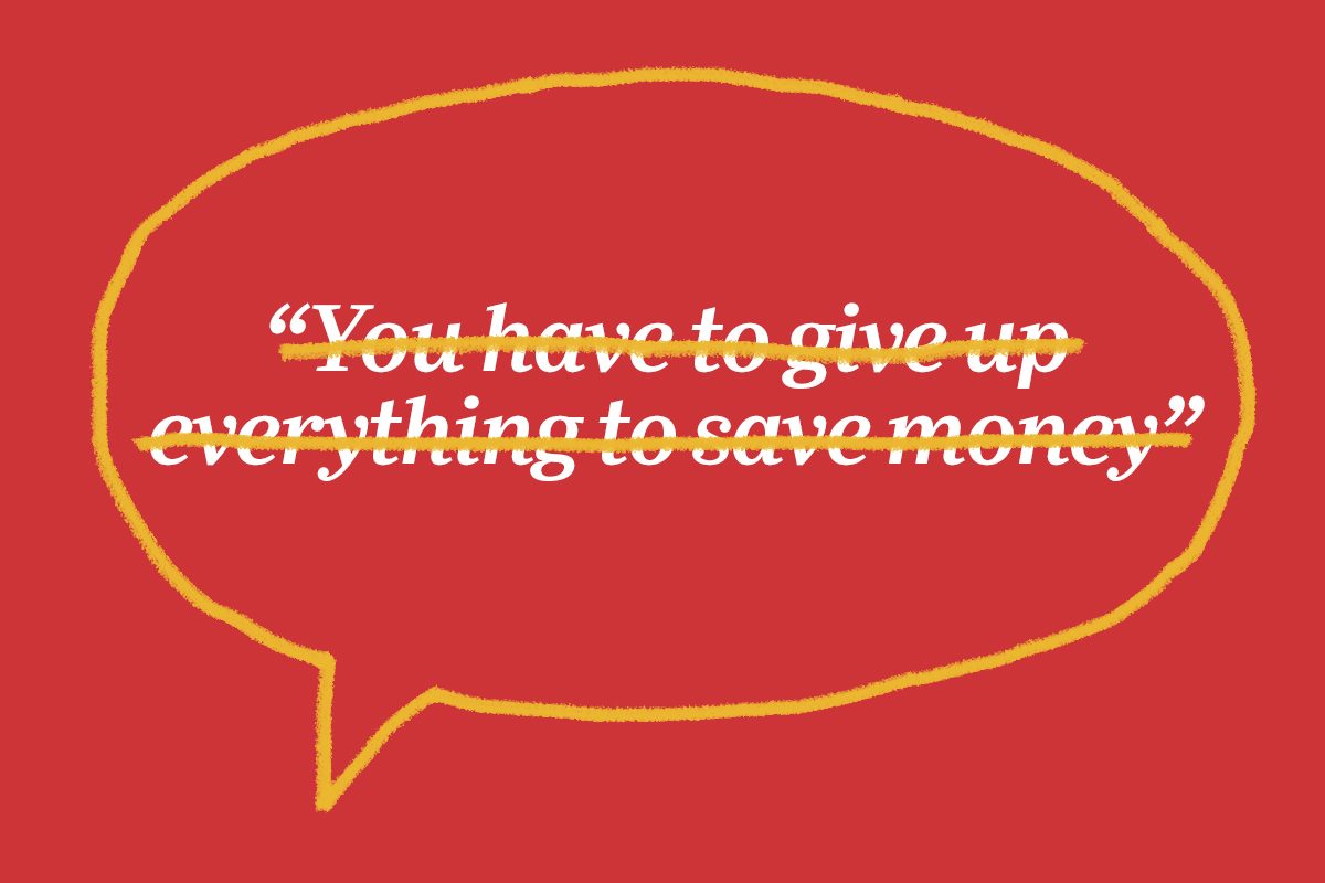 Speech bubble encapsulates text, "You have to give up everything to save money," with strikethrough, on a red background.