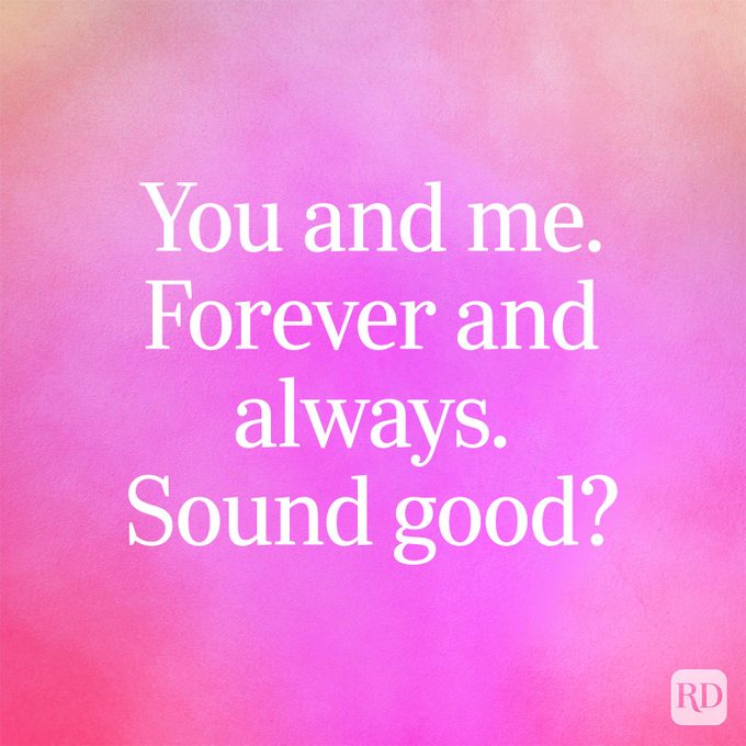 You and me. Forever and always. Sound good?