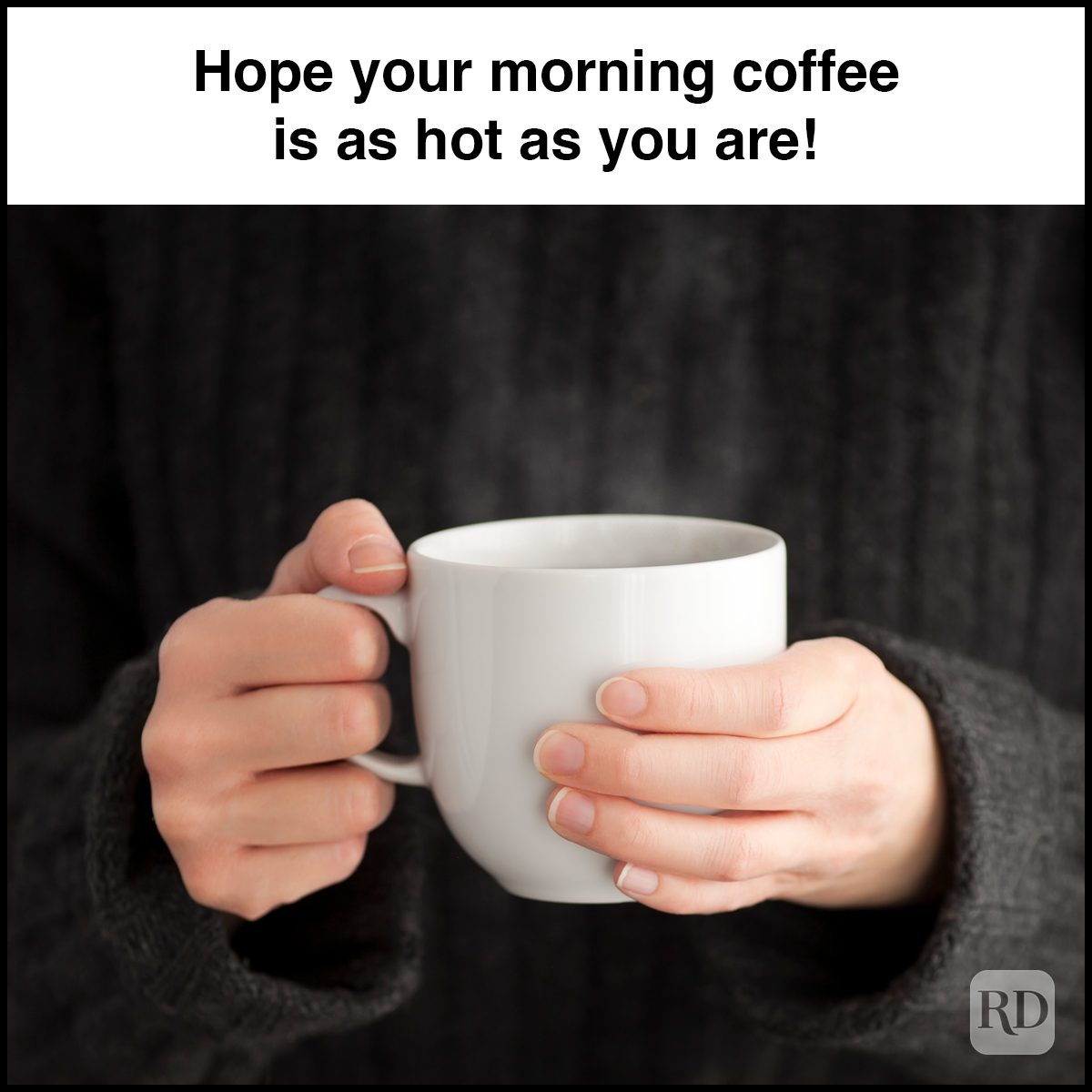 Hands hold a steaming white mug in a cozy sweater. Text above reads, "Hope your morning coffee is as hot as you are!"