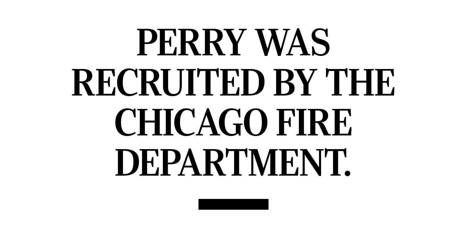 Perry was recruited by the Chicago Fire Department.