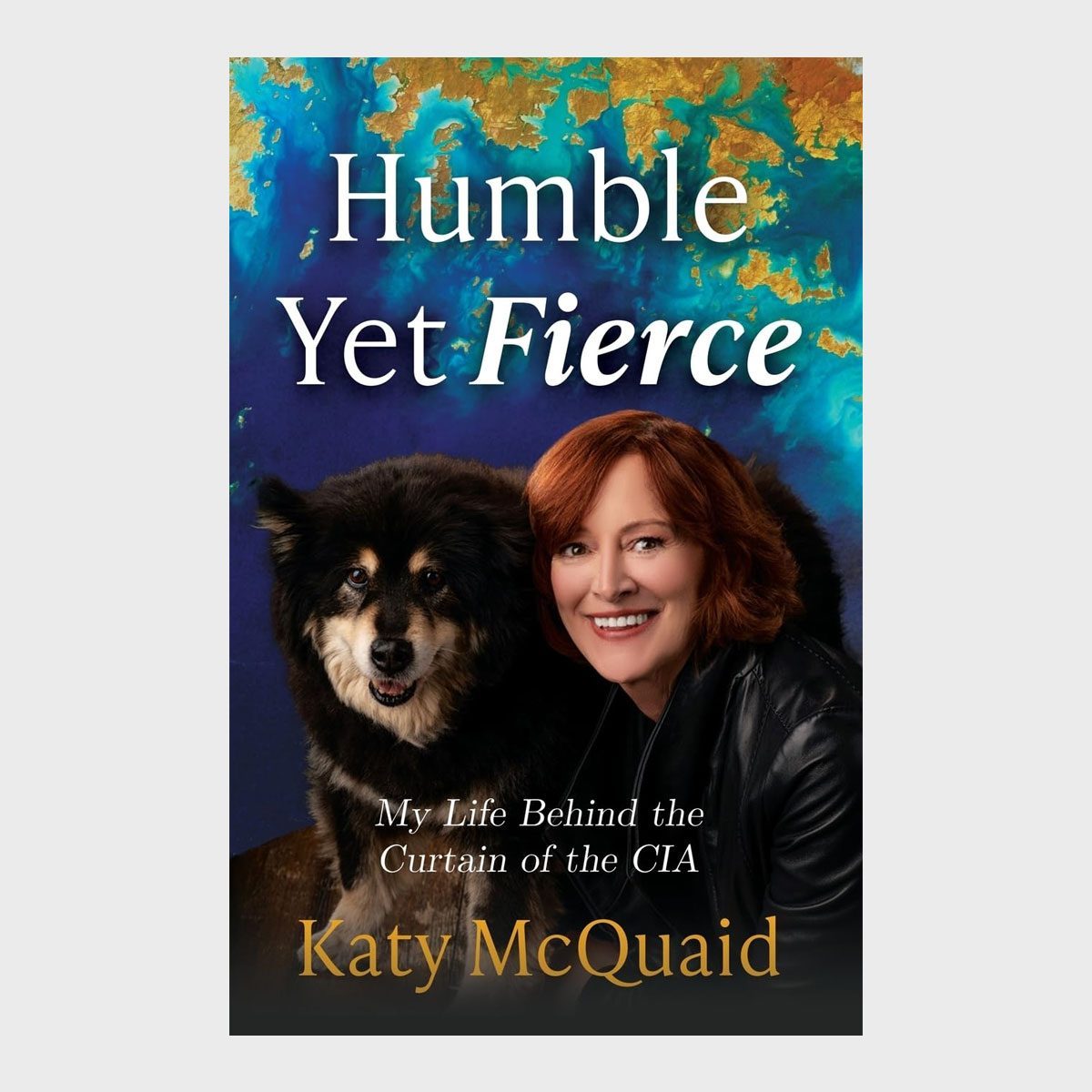 A woman and dog face forward, smiling in front of a vibrant background. Text reads, "Humble Yet Fierce. My Life Behind the Curtain of the CIA. Katy McQuaid."