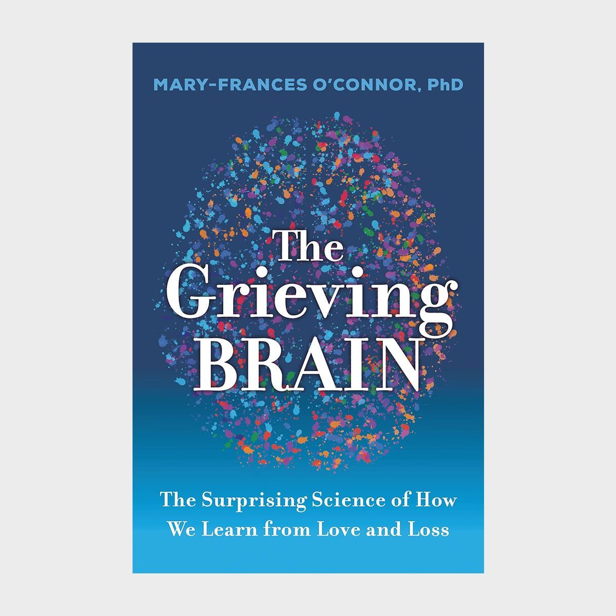 Book cover displays colorful brain art floating against a dark blue backdrop. Text reads: "The Grieving Brain" by Mary-Frances O'Connor, PhD.