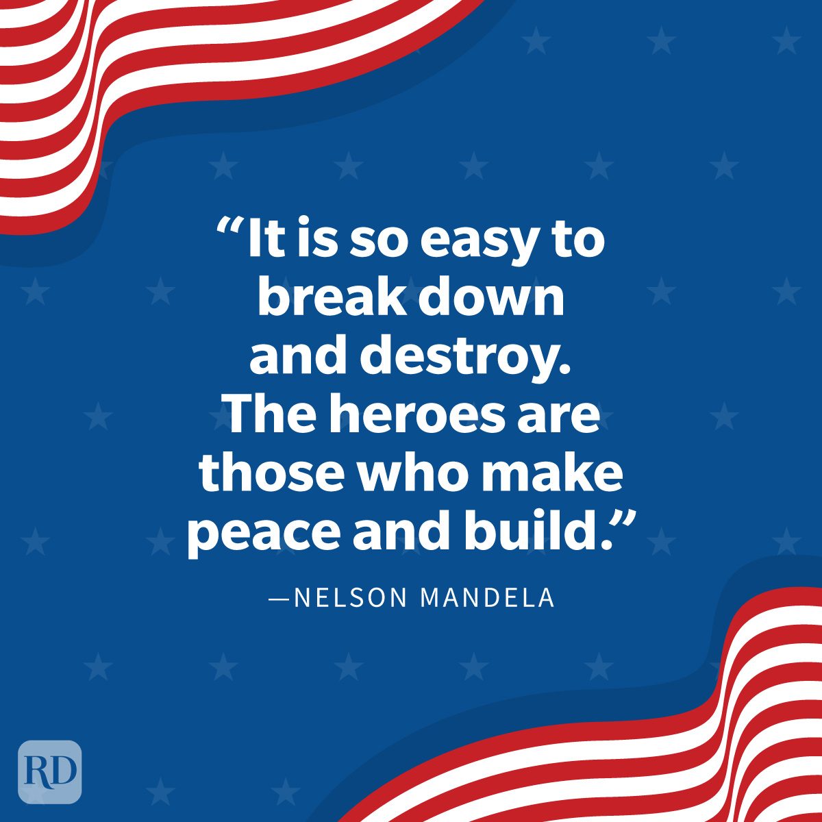 Veterans Day Quotes To Honor Those Who Served “It is so easy to break down and destroy. The heroes are those who make peace and build.” —Nelson Mandela