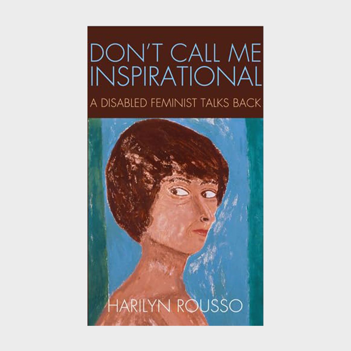 Don’t Call Me Inspirational By Harilyn Rousso 
